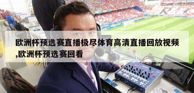 欧洲杯预选赛直播极尽体育高清直播回放视频,欧洲杯预选赛回看