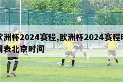 欧洲杯2024赛程,欧洲杯2024赛程时间表北京时间