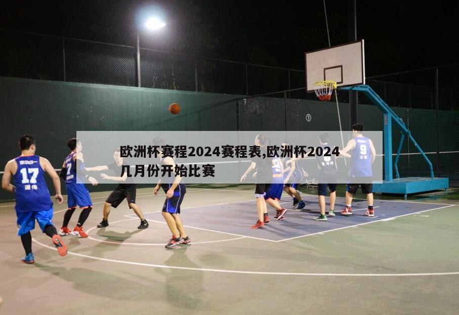 欧洲杯赛程2024赛程表,欧洲杯2024几月份开始比赛