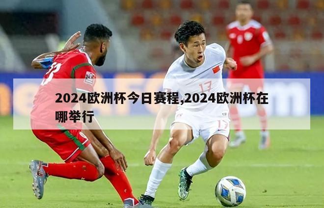 2024欧洲杯今日赛程,2024欧洲杯在哪举行