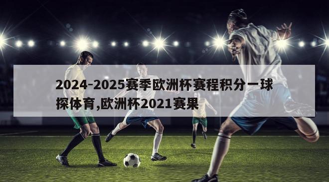 2024-2025赛季欧洲杯赛程积分一球探体育,欧洲杯2021赛果