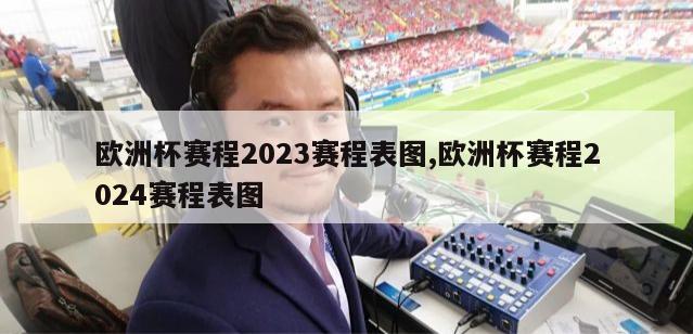 欧洲杯赛程2023赛程表图,欧洲杯赛程2024赛程表图