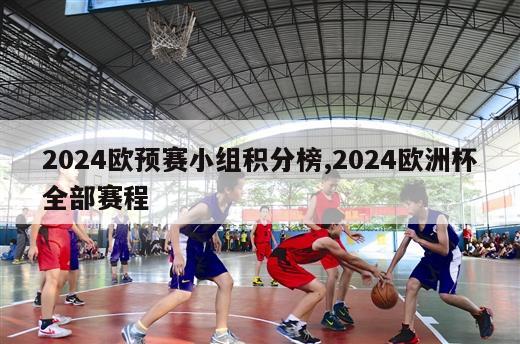 2024欧预赛小组积分榜,2024欧洲杯全部赛程