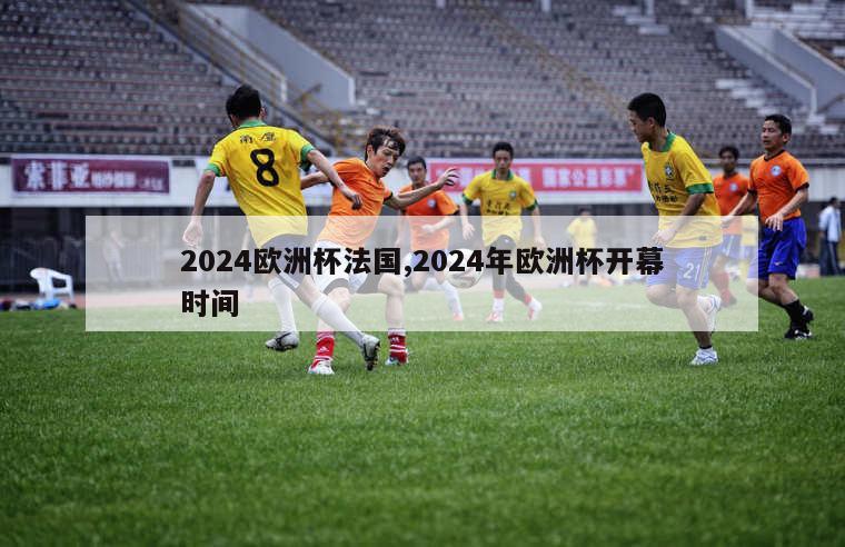 2024欧洲杯法国,2024年欧洲杯开幕时间