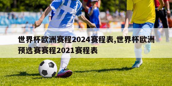 世界杯欧洲赛程2024赛程表,世界杯欧洲预选赛赛程2021赛程表