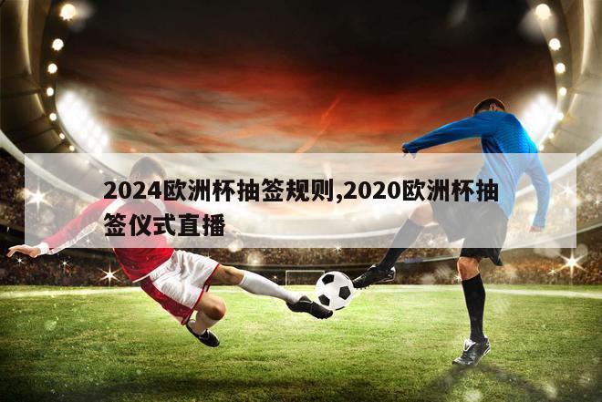 2024欧洲杯抽签规则,2020欧洲杯抽签仪式直播