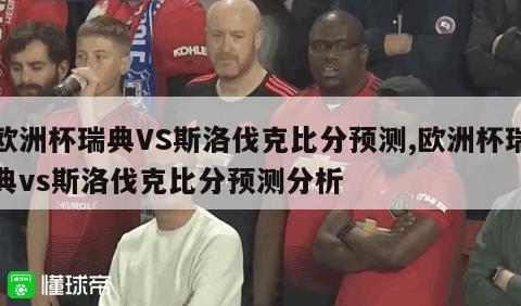 欧洲杯瑞典VS斯洛伐克比分预测,欧洲杯瑞典vs斯洛伐克比分预测分析